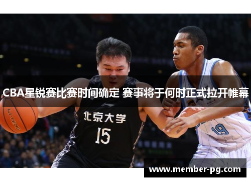CBA星锐赛比赛时间确定 赛事将于何时正式拉开帷幕