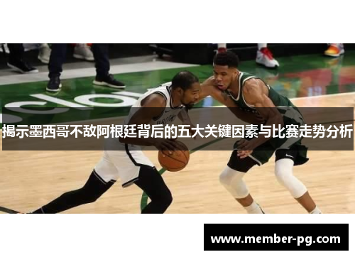 揭示墨西哥不敌阿根廷背后的五大关键因素与比赛走势分析