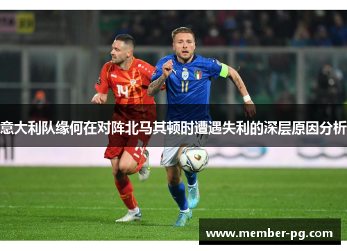 意大利队缘何在对阵北马其顿时遭遇失利的深层原因分析