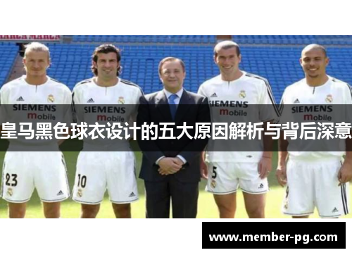 皇马黑色球衣设计的五大原因解析与背后深意 皇马黑色球衣设计的五大原因解析与背后深意