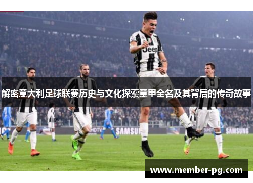 解密意大利足球联赛历史与文化探索意甲全名及其背后的传奇故事 解密意大利足球联赛历史与文化探索意甲全名及其背后的传奇故事