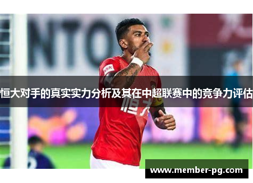 恒大对手的真实实力分析及其在中超联赛中的竞争力评估 恒大对手的真实实力分析及其在中超联赛中的竞争力评估