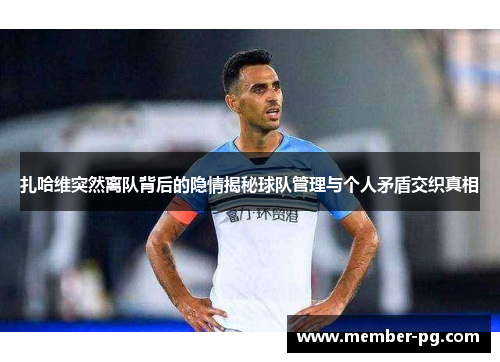 扎哈维突然离队背后的隐情揭秘球队管理与个人矛盾交织真相