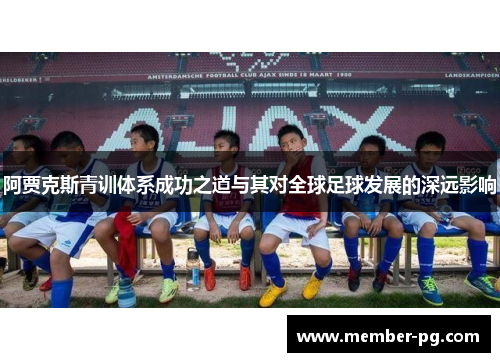 阿贾克斯青训体系成功之道与其对全球足球发展的深远影响 阿贾克斯青训体系成功之道与其对全球足球发展的深远影响