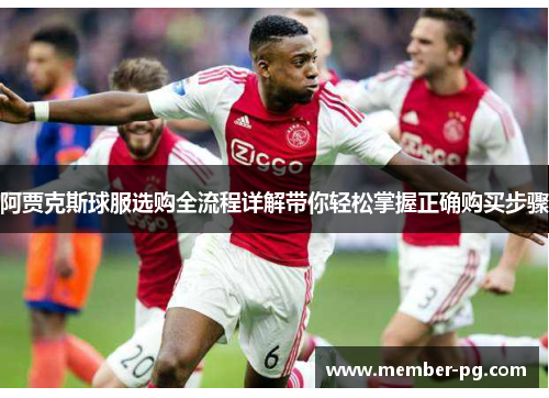 阿贾克斯球服选购全流程详解带你轻松掌握正确购买步骤 阿贾克斯球服选购全流程详解带你轻松掌握正确购买步骤