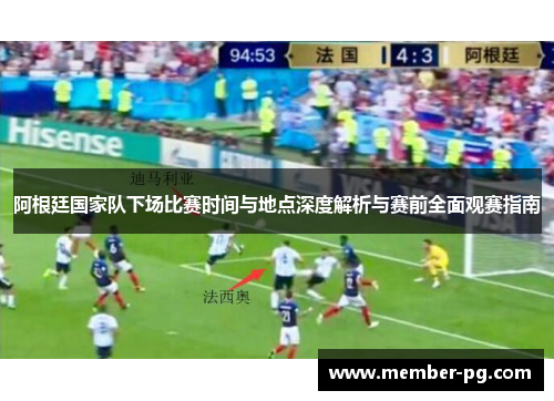 阿根廷国家队下场比赛时间与地点深度解析与赛前全面观赛指南 阿根廷国家队下场比赛时间与地点深度解析与赛前全面观赛指南