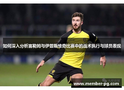 如何深入分析富勒姆与伊普斯维奇比赛中的战术执行与球员表现 如何深入分析富勒姆与伊普斯维奇比赛中的战术执行与球员表现