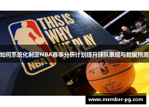 如何系统化制定NBA赛季分析计划提升球队表现与数据预测 如何系统化制定NBA赛季分析计划提升球队表现与数据预测