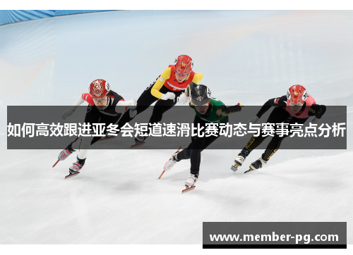 如何高效跟进亚冬会短道速滑比赛动态与赛事亮点分析 如何高效跟进亚冬会短道速滑比赛动态与赛事亮点分析