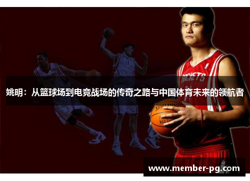 姚明:从篮球场到电竞战场的传奇之路与中国体育未来的领航者 姚明:从篮球场到电竞战场的传奇之路与中国体育未来的领航者