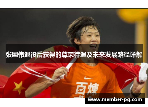 张国伟退役后获得的尊荣待遇及未来发展路径详解 张国伟退役后获得的尊荣待遇及未来发展路径详解