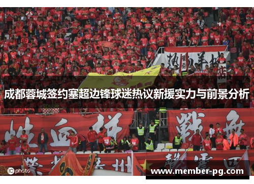 成都蓉城签约塞超边锋球迷热议新援实力与前景分析 成都蓉城签约塞超边锋球迷热议新援实力与前景分析