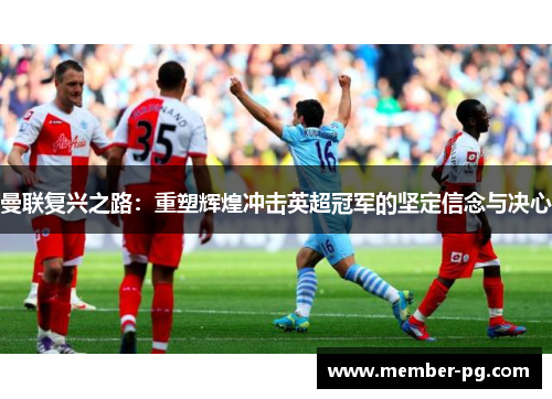 曼联复兴之路：重塑辉煌冲击英超冠军的坚定信念与决心