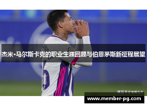 杰米·马尔斯卡克的职业生涯回顾与伯恩茅斯新征程展望