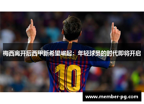 梅西离开后西甲新希望崛起：年轻球员的时代即将开启