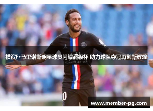 横滨F·马里诺斯明星球员闪耀超级杯 助力球队夺冠再创新辉煌 横滨F·马里诺斯明星球员闪耀超级杯 助力球队夺冠再创新辉煌