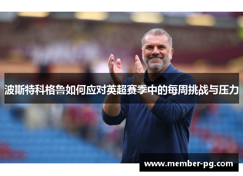 波斯特科格鲁如何应对英超赛季中的每周挑战与压力