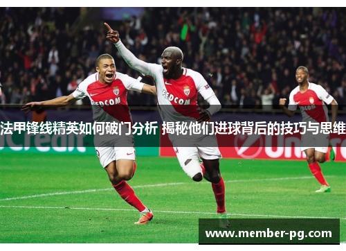法甲锋线精英如何破门分析 揭秘他们进球背后的技巧与思维 法甲锋线精英如何破门分析 揭秘他们进球背后的技巧与思维