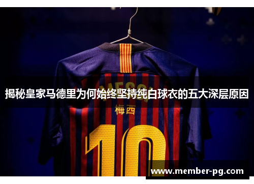 揭秘皇家马德里为何始终坚持纯白球衣的五大深层原因