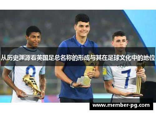 从历史渊源看英国足总名称的形成与其在足球文化中的地位 从历史渊源看英国足总名称的形成与其在足球文化中的地位