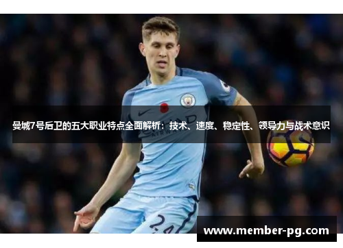 曼城7号后卫的五大职业特点全面解析:技术、速度、稳定性、领导力与战术意识 曼城7号后卫的五大职业特点全面解析:技术、速度、稳定性、领导力与战术意识