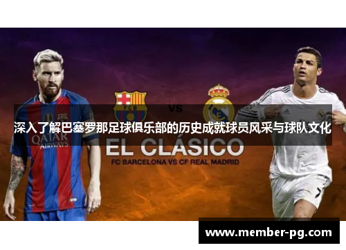深入了解巴塞罗那足球俱乐部的历史成就球员风采与球队文化