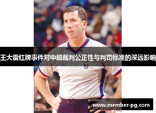 王大雷红牌事件对中超裁判公正性与判罚标准的深远影响 王大雷红牌事件对中超裁判公正性与判罚标准的深远影响