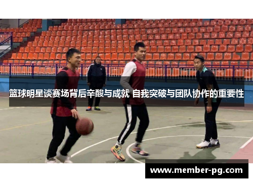 篮球明星谈赛场背后辛酸与成就 自我突破与团队协作的重要性