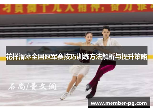 花样滑冰全国冠军赛技巧训练方法解析与提升策略 花样滑冰全国冠军赛技巧训练方法解析与提升策略