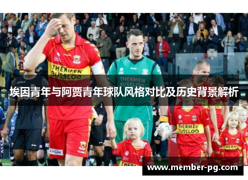 埃因青年与阿贾青年球队风格对比及历史背景解析