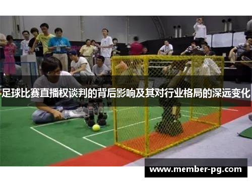 足球比赛直播权谈判的背后影响及其对行业格局的深远变化