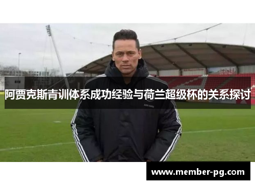 阿贾克斯青训体系成功经验与荷兰超级杯的关系探讨 阿贾克斯青训体系成功经验与荷兰超级杯的关系探讨