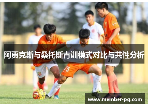 阿贾克斯与桑托斯青训模式对比与共性分析 阿贾克斯与桑托斯青训模式对比与共性分析