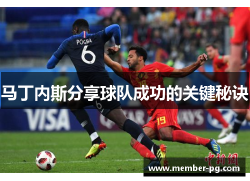 马丁内斯分享球队成功的关键秘诀 马丁内斯分享球队成功的关键秘诀