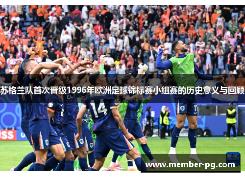 苏格兰队首次晋级1996年欧洲足球锦标赛小组赛的历史意义与回顾 苏格兰队首次晋级1996年欧洲足球锦标赛小组赛的历史意义与回顾
