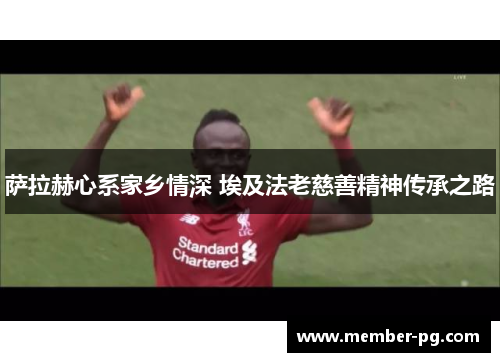 萨拉赫心系家乡情深 埃及法老慈善精神传承之路 萨拉赫心系家乡情深 埃及法老慈善精神传承之路