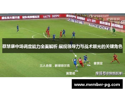 蔡慧康中场调度能力全面解析 展现领导力与战术眼光的关键角色 蔡慧康中场调度能力全面解析 展现领导力与战术眼光的关键角色