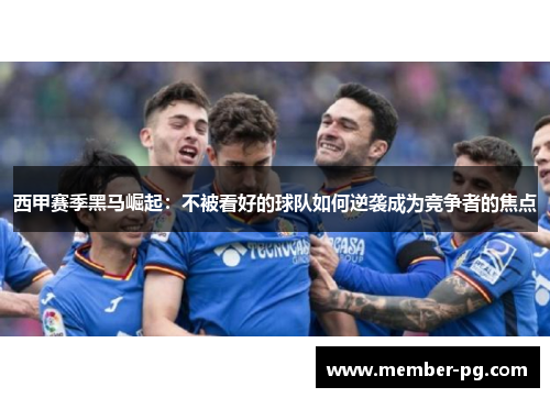 西甲赛季黑马崛起：不被看好的球队如何逆袭成为竞争者的焦点