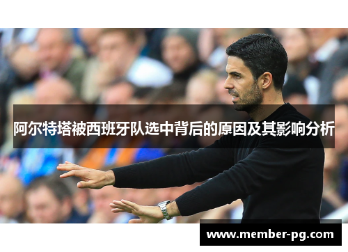 阿尔特塔被西班牙队选中背后的原因及其影响分析