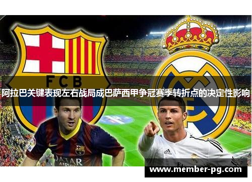阿拉巴关键表现左右战局成巴萨西甲争冠赛季转折点的决定性影响 阿拉巴关键表现左右战局成巴萨西甲争冠赛季转折点的决定性影响