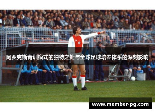 阿贾克斯青训模式的独特之处与全球足球培养体系的深刻影响 阿贾克斯青训模式的独特之处与全球足球培养体系的深刻影响
