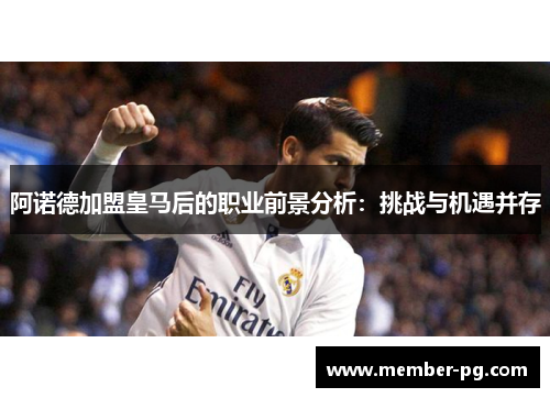 阿诺德加盟皇马后的职业前景分析:挑战与机遇并存 阿诺德加盟皇马后的职业前景分析:挑战与机遇并存