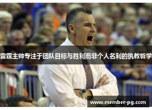 雷霆主帅专注于团队目标与胜利而非个人名利的执教哲学 雷霆主帅专注于团队目标与胜利而非个人名利的执教哲学