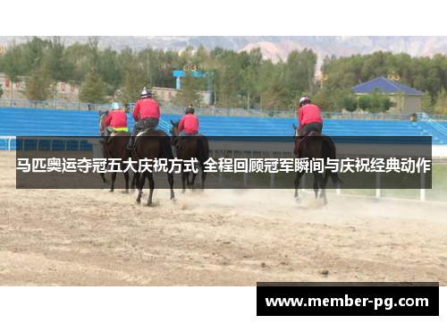 马匹奥运夺冠五大庆祝方式 全程回顾冠军瞬间与庆祝经典动作 马匹奥运夺冠五大庆祝方式 全程回顾冠军瞬间与庆祝经典动作