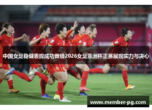 中国女足稳健表现成功晋级2026女足亚洲杯正赛展现实力与决心