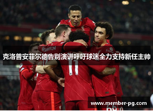 克洛普安菲尔德告别演讲呼吁球迷全力支持新任主帅